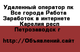 Удаленный оператор пк - Все города Работа » Заработок в интернете   . Карелия респ.,Петрозаводск г.